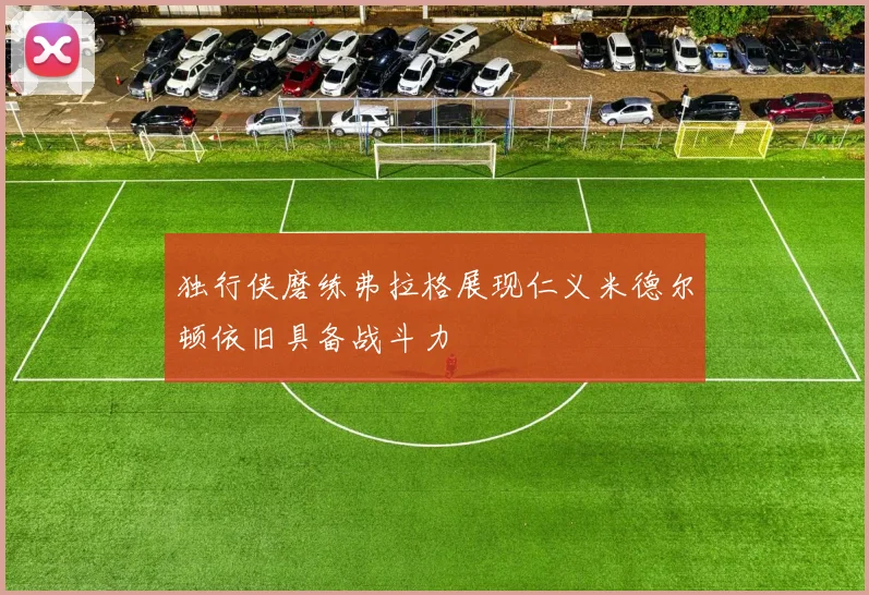 独行侠磨练弗拉格展现仁义米德尔顿依旧具备战斗力
