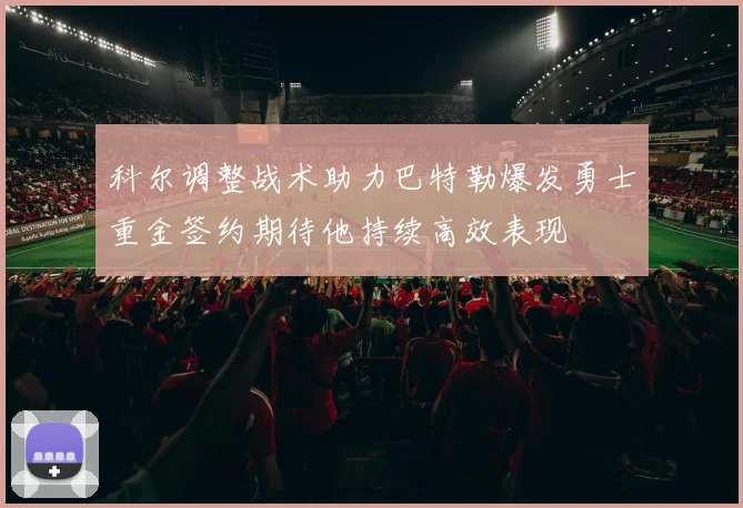 科尔调整战术助力巴特勒爆发勇士重金签约期待他持续高效表现
