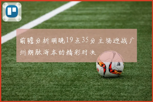 前瞻分析明晚19点35分主场迎战广州朗肽海本的精彩对决