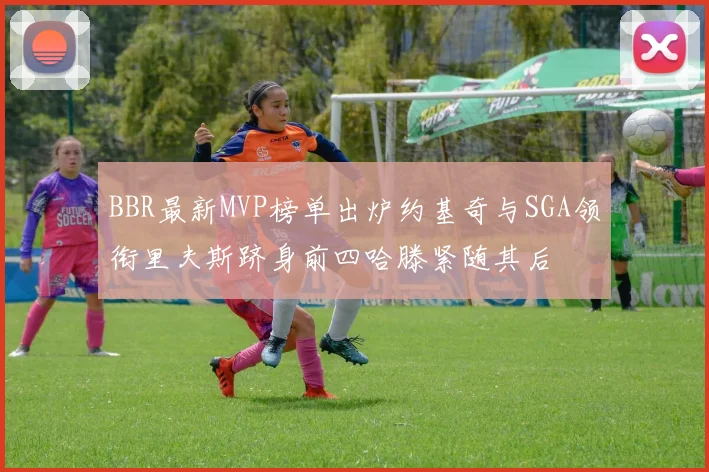 BBR最新MVP榜单出炉约基奇与SGA领衔里夫斯跻身前四哈滕紧随其后