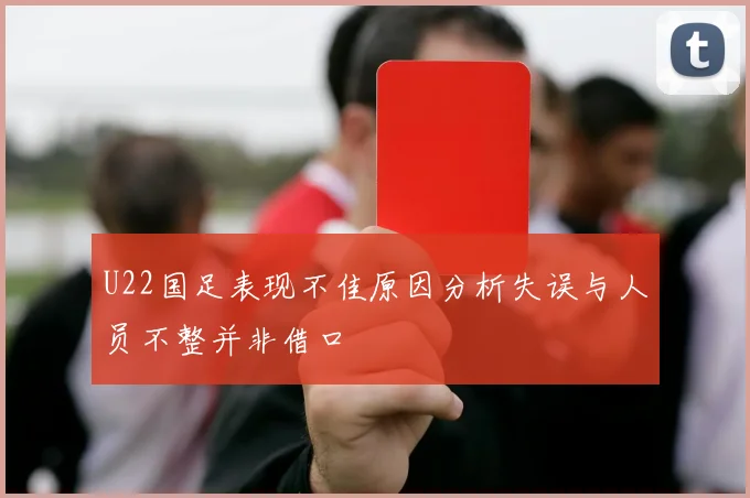U22国足表现不佳原因分析失误与人员不整并非借口