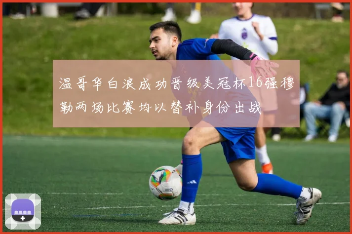 温哥华白浪成功晋级美冠杯16强穆勒两场比赛均以替补身份出战