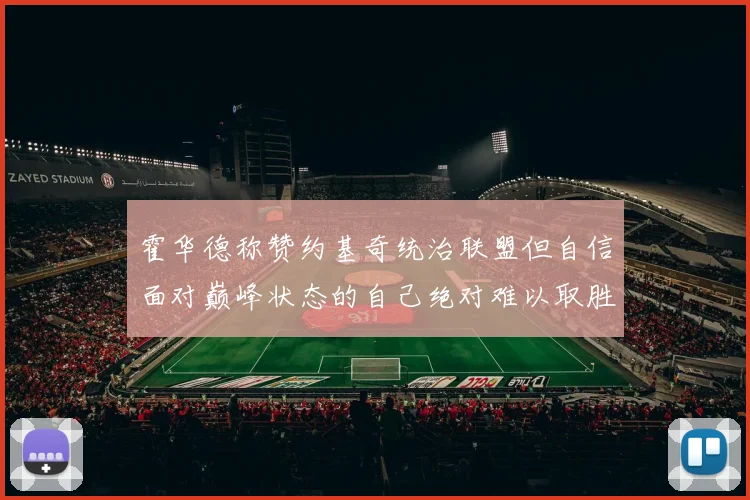 霍华德称赞约基奇统治联盟但自信面对巅峰状态的自己绝对难以取胜