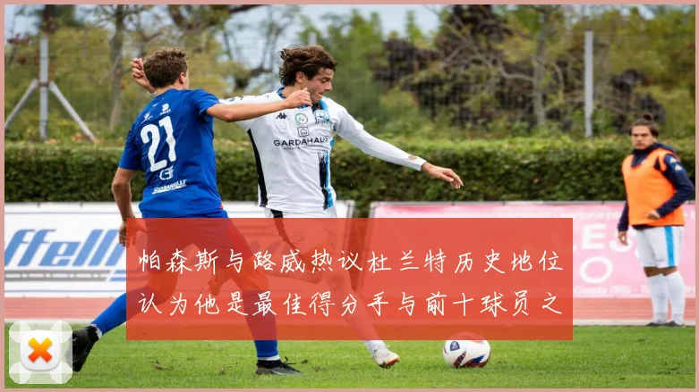 帕森斯与路威热议杜兰特历史地位认为他是最佳得分手与前十球员之一