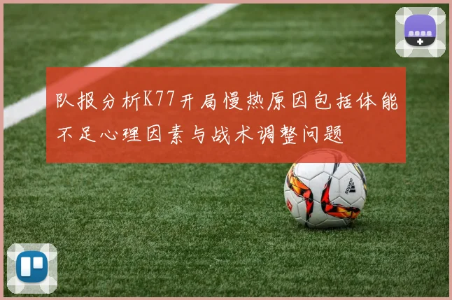 队报分析K77开局慢热原因包括体能不足心理因素与战术调整问题