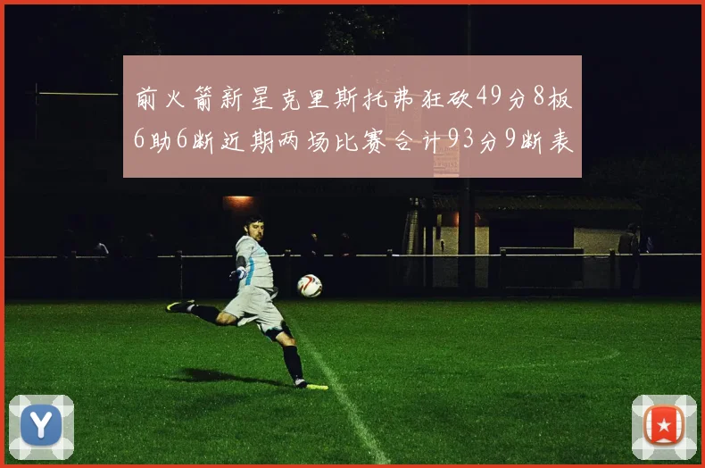 前火箭新星克里斯托弗狂砍49分8板6助6断近期两场比赛合计93分9断表现惊艳