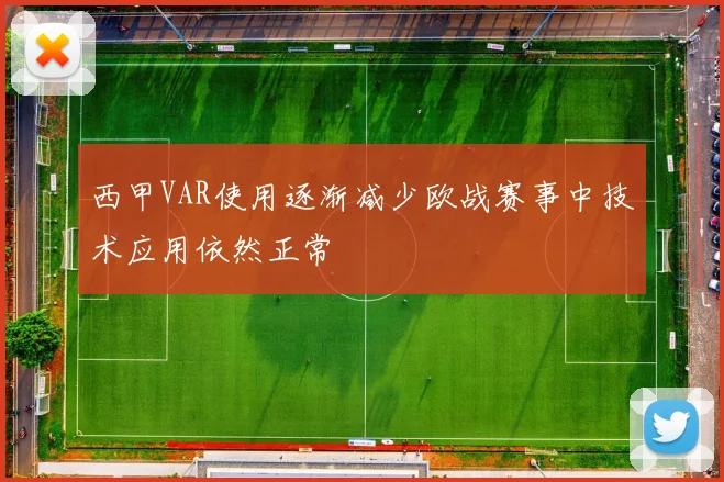 西甲VAR使用逐渐减少欧战赛事中技术应用依然正常