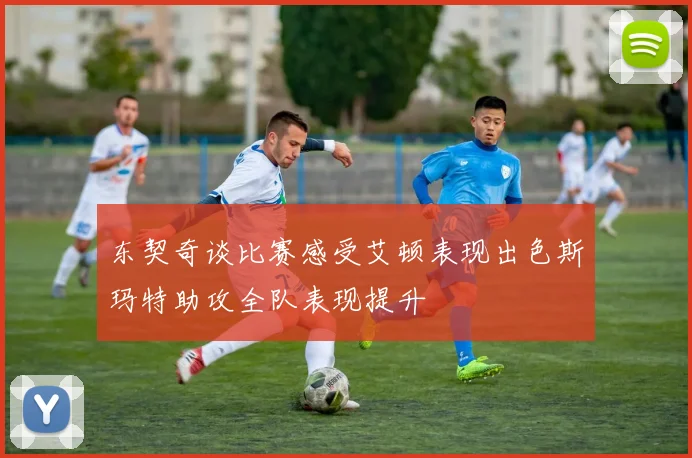 东契奇谈比赛感受艾顿表现出色斯玛特助攻全队表现提升