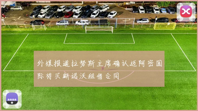 外媒报道拉努斯主席确认迈阿密国际将买断诺沃租借合同