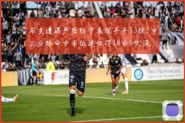 布克遭遇严密防守表现平平13投5中三分球命中率低迷仅得18分6失误
