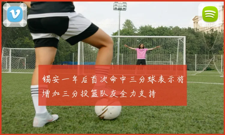锡安一年后首次命中三分球表示将增加三分投篮队友全力支持