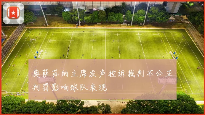 奥萨苏纳主席发声控诉裁判不公正判罚影响球队表现